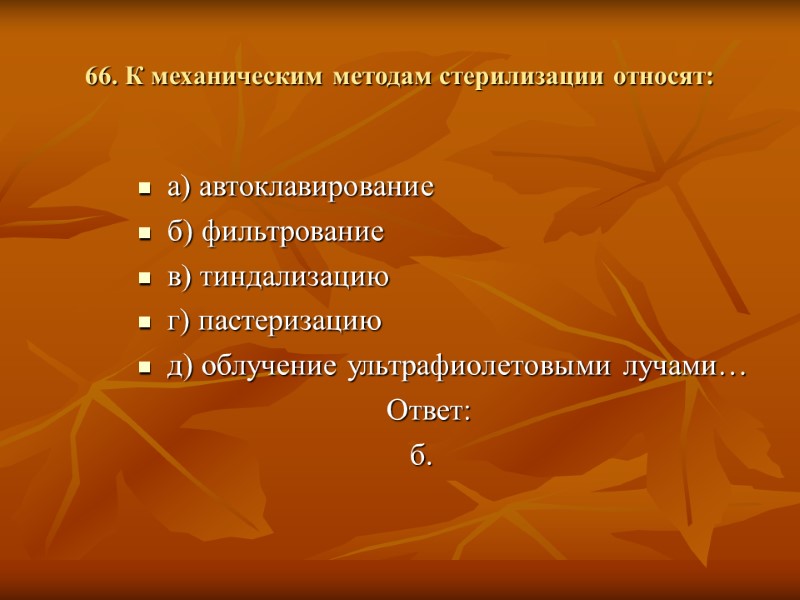 66. К механическим методам стерилизации относят: а) автоклавирование б) фильтрование в) тиндализацию г) пастеризацию